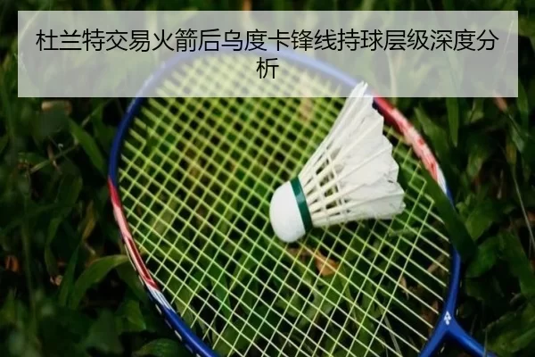 杜兰特交易火箭后乌度卡锋线持球层级深度分析 | xingkong